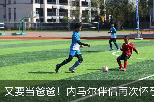 又要当爸爸！内马尔伴侣再次怀孕 两人将迎第三个女儿